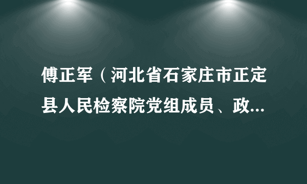 傅正军（河北省石家庄市正定县人民检察院党组成员、政治部主任）