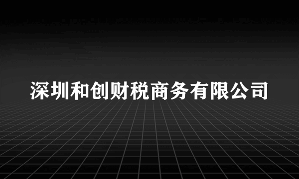 深圳和创财税商务有限公司