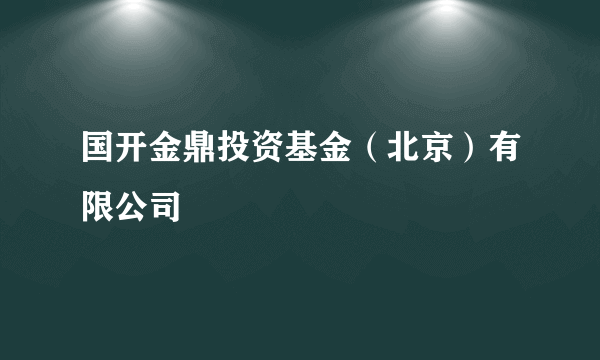 国开金鼎投资基金（北京）有限公司