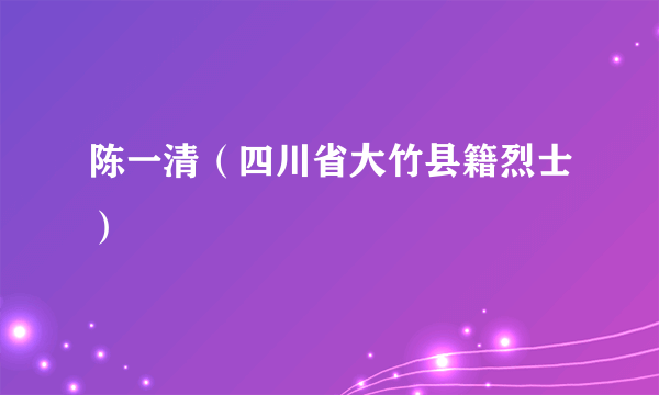 陈一清（四川省大竹县籍烈士）