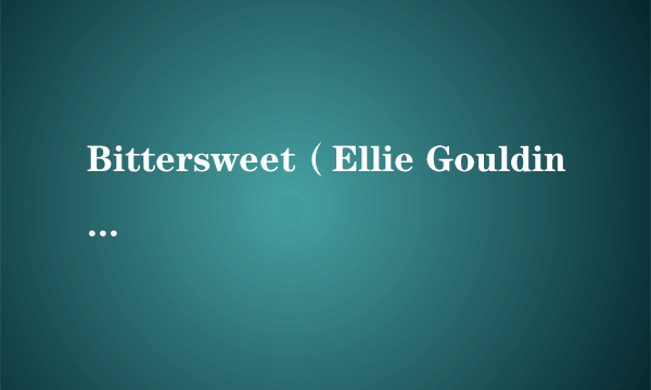 Bittersweet（Ellie Goulding演唱歌曲）