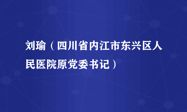 刘瑜（四川省内江市东兴区人民医院原党委书记）