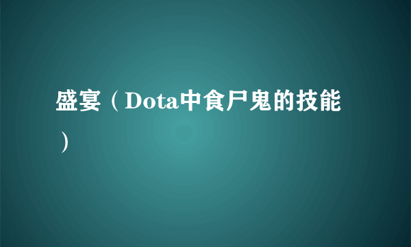 盛宴（Dota中食尸鬼的技能）