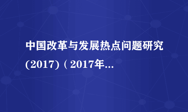 中国改革与发展热点问题研究(2017)（2017年2月25日在北京举行的会议）