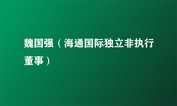 魏国强（海通国际独立非执行董事）