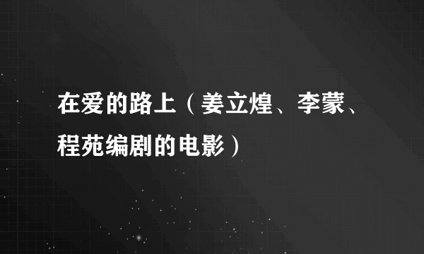 在爱的路上（姜立煌、李蒙、程苑编剧的电影）