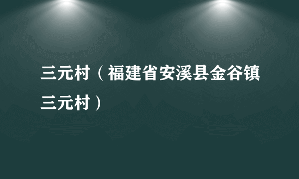 三元村（福建省安溪县金谷镇三元村）