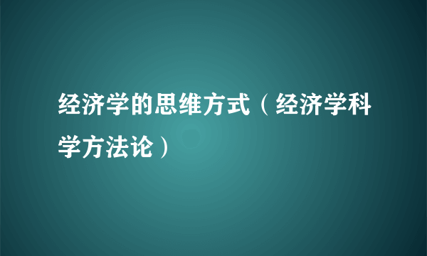 经济学的思维方式（经济学科学方法论）