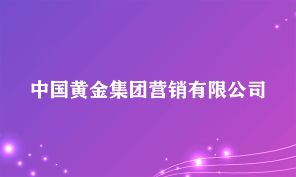 中国黄金集团营销有限公司