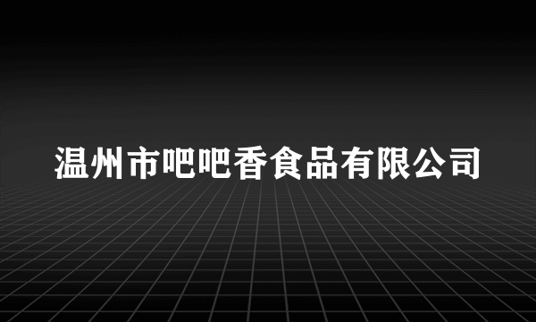 温州市吧吧香食品有限公司