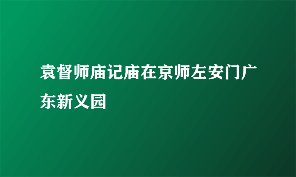 袁督师庙记庙在京师左安门广东新义园