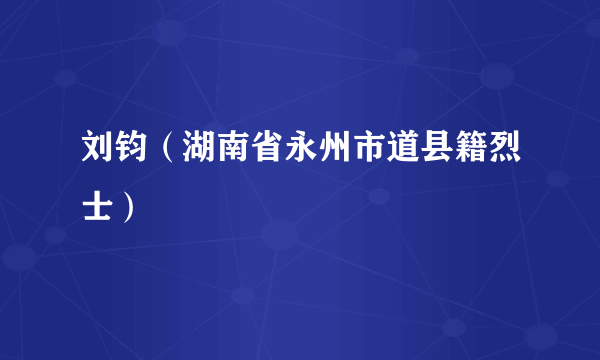 刘钧（湖南省永州市道县籍烈士）