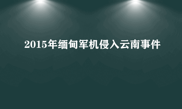 2015年缅甸军机侵入云南事件