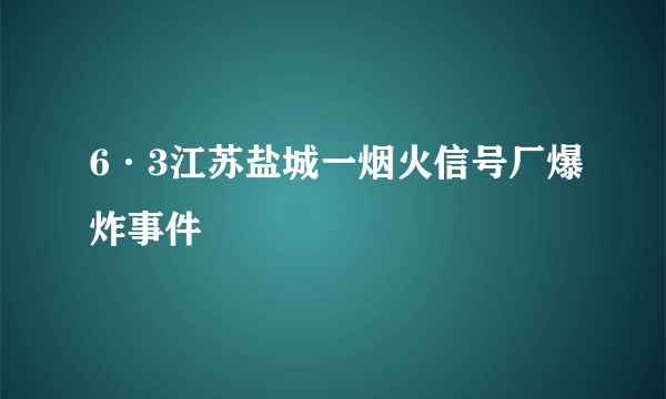 6·3江苏盐城一烟火信号厂爆炸事件