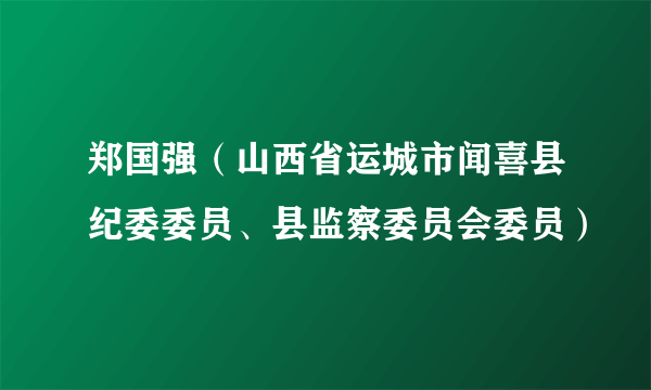 郑国强（山西省运城市闻喜县纪委委员、县监察委员会委员）