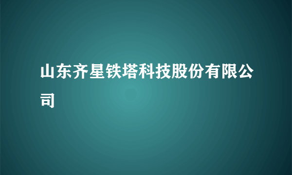 山东齐星铁塔科技股份有限公司