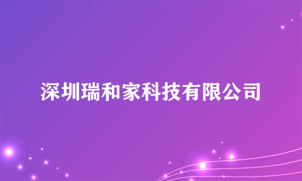 深圳瑞和家科技有限公司