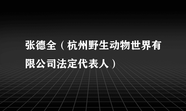 张德全（杭州野生动物世界有限公司法定代表人）