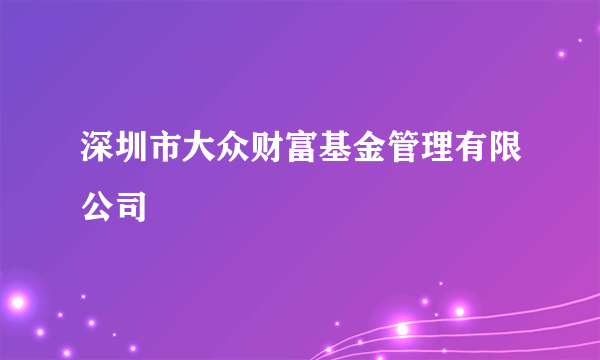 深圳市大众财富基金管理有限公司