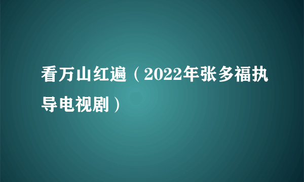 看万山红遍（2022年张多福执导电视剧）