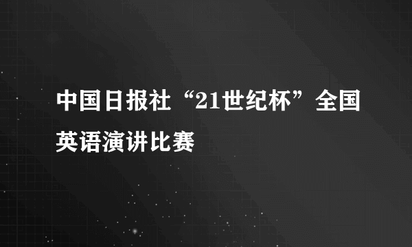 中国日报社“21世纪杯”全国英语演讲比赛