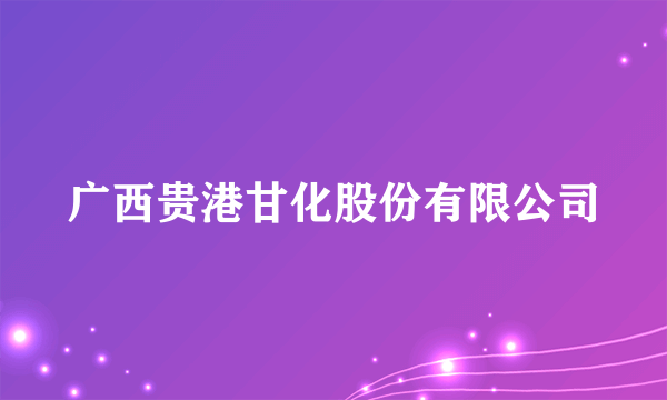 广西贵港甘化股份有限公司