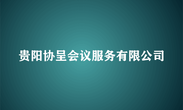 贵阳协呈会议服务有限公司