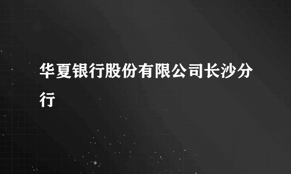 华夏银行股份有限公司长沙分行