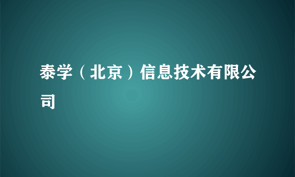 泰学（北京）信息技术有限公司