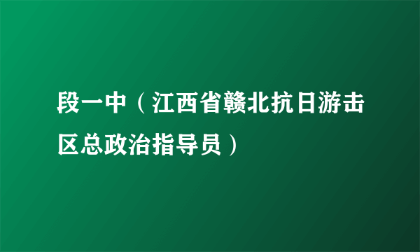 段一中（江西省赣北抗日游击区总政治指导员）