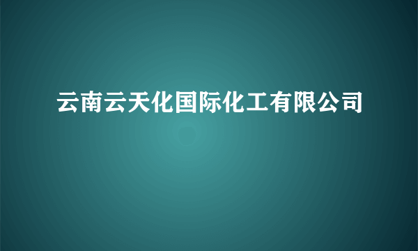 云南云天化国际化工有限公司