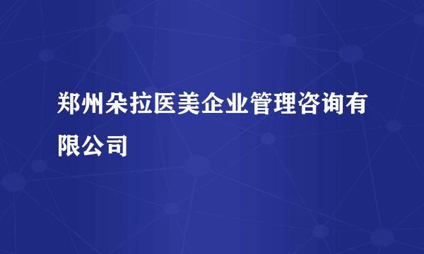 郑州朵拉医美企业管理咨询有限公司