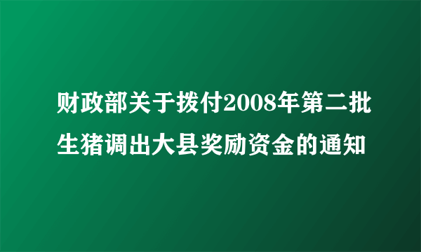 财政部关于拨付2008年第二批生猪调出大县奖励资金的通知