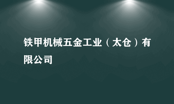 铁甲机械五金工业（太仓）有限公司