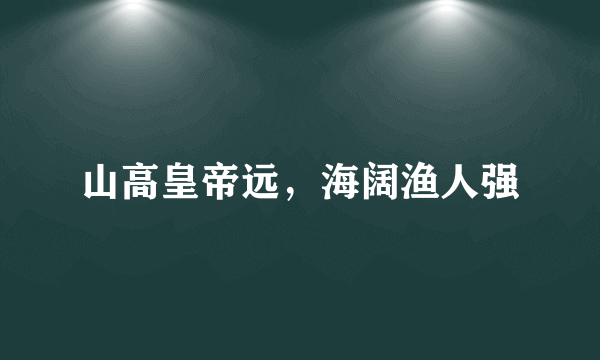 山高皇帝远，海阔渔人强