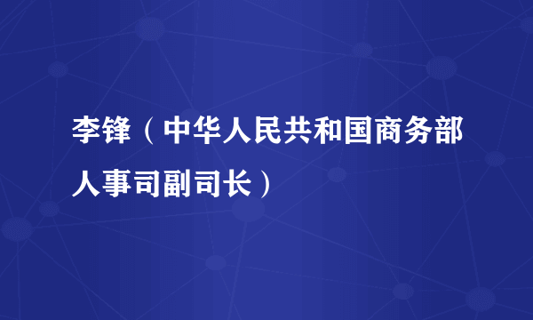 李锋（中华人民共和国商务部人事司副司长）