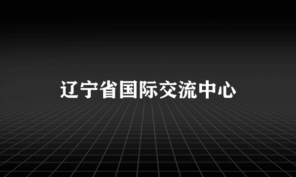 辽宁省国际交流中心