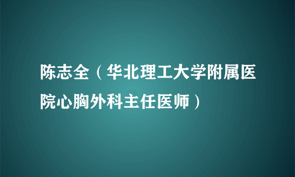 陈志全（华北理工大学附属医院心胸外科主任医师）