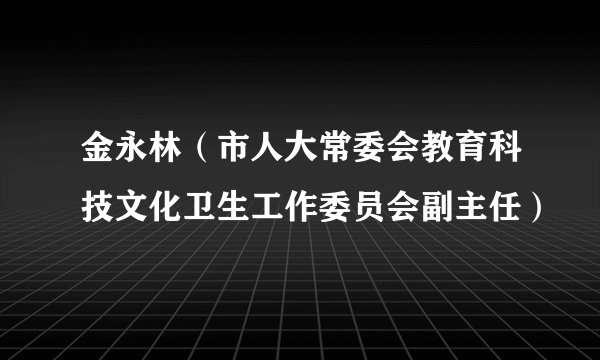 金永林（市人大常委会教育科技文化卫生工作委员会副主任）