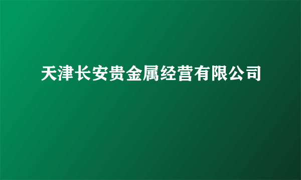 天津长安贵金属经营有限公司