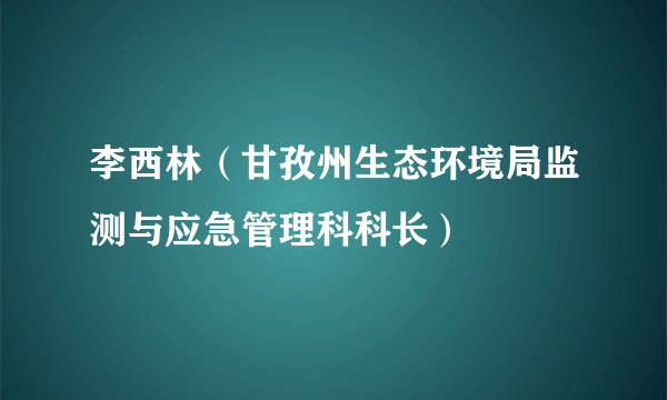 李西林（甘孜州生态环境局监测与应急管理科科长）