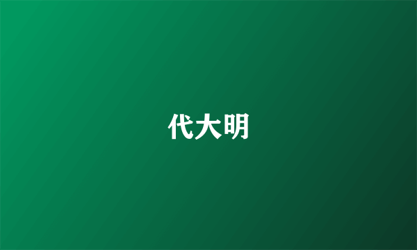 代大明