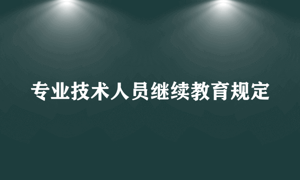 专业技术人员继续教育规定