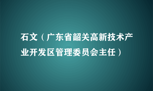 石文（广东省韶关高新技术产业开发区管理委员会主任）