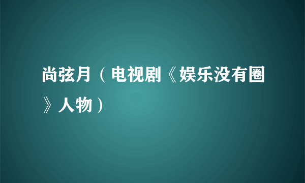 尚弦月（电视剧《娱乐没有圈》人物）