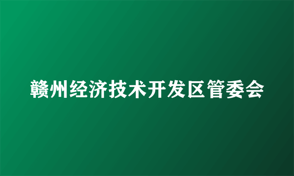 赣州经济技术开发区管委会