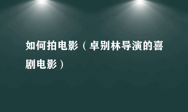 如何拍电影（卓别林导演的喜剧电影）