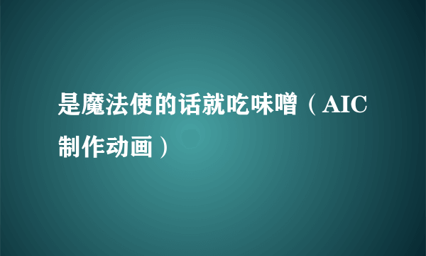 是魔法使的话就吃味噌（AIC制作动画）
