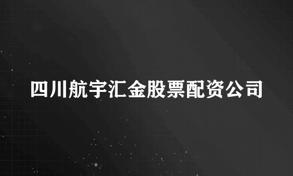 四川航宇汇金股票配资公司