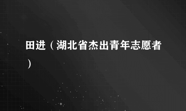 田进（湖北省杰出青年志愿者）